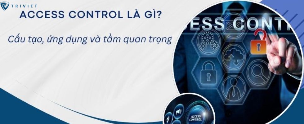 Access Control là gì? Cấu tạo, ứng dụng và tầm quan trọng