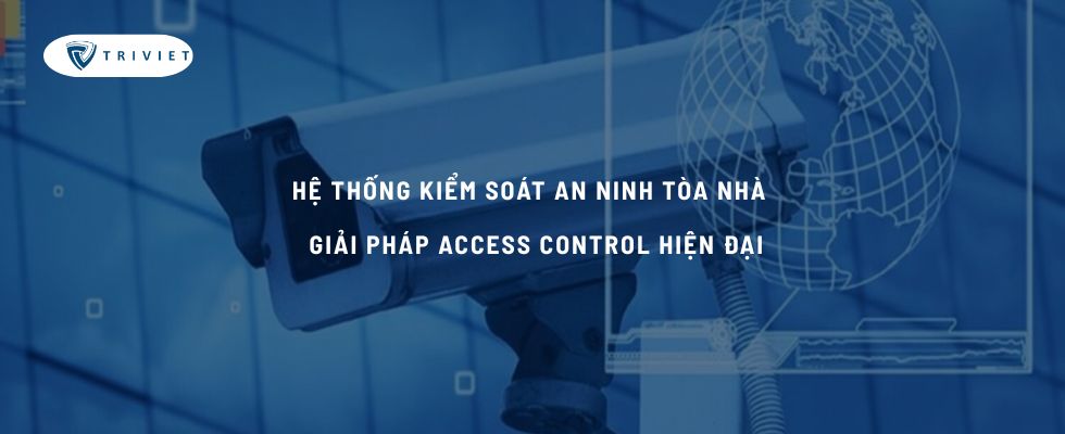 Hệ thống kiểm soát an ninh tòa nhà – Giải pháp access control hiện đại