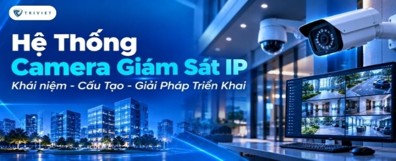 Hệ Thống Camera Giám Sát IP Là Gì? Cấu Tạo Và Giải Pháp Triển Khai