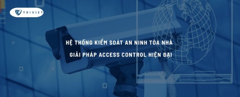 Hệ thống kiểm soát an ninh tòa nhà – Giải pháp access control hiện đại