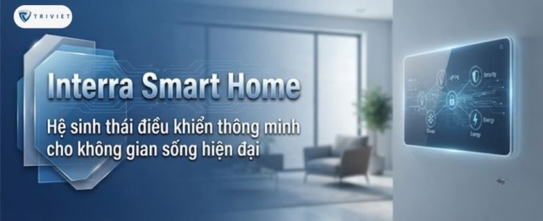 Interra Smart Home: hệ sinh thái điều khiển thông minh cho không gian sống hiện đại